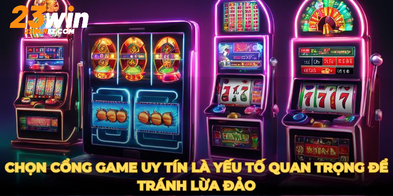 Chọn cổng game uy tín là yếu tố quan trọng để tránh lừa đảo