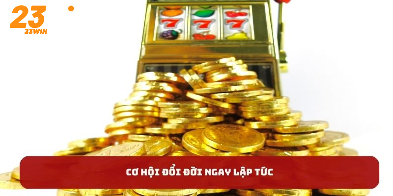 Cơ hội đổi đời ngay lập tức