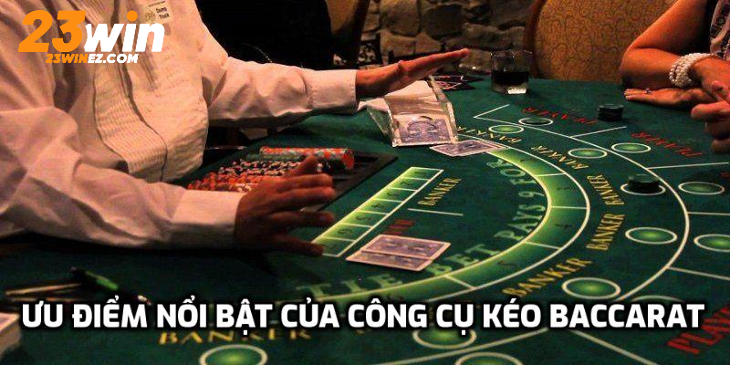 Ưu điểm nổi bật của công cụ kéo Baccarat